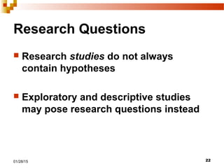2201/28/15
Research Questions
 Research studies do not always
contain hypotheses
 Exploratory and descriptive studies
may pose research questions instead
 