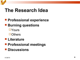 801/28/15
The Research Idea
 Professional experience
 Burning questions
Yours
Others
 Literature
 Professional meetings
 Discussions
 