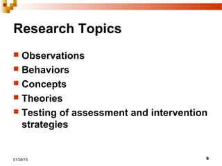 901/28/15
Research Topics
 Observations
 Behaviors
 Concepts
 Theories
 Testing of assessment and intervention
strategies
 