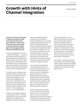 U.S. RETAIL BRANDS




Growth with Hints of                                                                                      by Bruce Dybvad


Channel Integration




Though it continues to be uneven,          those that looked through their          For individual retailers, such as
it’s great to see growth. While            shoppers’ eyes to find ways to           Walmart and Target, online revenue
the total brand value of this              improve the experience. Increasingly,    accounts for less than 2 percent.
year’s top 50 U.S. retail brands           CVS/pharmacy shoppers rely on the        Nordstrom and Macy’s led the
is flat, many brands increased             brand’s smartphone application.          pack integrating their touchpoints
in value by impressive double              American Eagle Outfitters is a partner   in every way, making it easier for
digits. The average growth by              in the launch of Google Wallet. Many     shoppers to leverage store, mobile
brand was a healthy 4 percent.             brick and mortar retailers, like The     and web. In doing so, they add value
                                           Home Depot, invested in customer-        to the experience. Their strategy is
The two most valuable U.S. brands          facing technology so associates          not to drive more business online
— Walmart and Target — continue to         can locate inventory, view online        per se, but to grow revenues, along
dominate the retail landscape, but         information and complete sales           with frequency and loyalty.
were nearly flat in their growth with      transactions. Amazon.com tested a
Walmart down 2 percent and Target          new design experience that makes         As they say, it’s not the product that
up just 1 percent. Nevertheless, the       it easier to navigate on a tablet.       you’re selling. You’re selling shopping
threshold for the U.S. league table has                                             success. Today, retailers win according
gone up over 90 percent compared to        Such initiatives were underway           to how well their touchpoints enable
last year. It now takes a brand value of   in anticipation of the uptick in         shoppers to succeed in interacting
US $771 million to make the top 50.        customer confidence that arrived         with the brand.
                                           in the second half of the year, as
For the most part, companies have          purse strings continued to loosen
invested in better store experiences       and unemployment numbers
and put more capabilities into the         dropped. Additionally, expansion
hands of their shoppers. It’s one          picked up steam as almost half the
of the most compelling lessons             list opened new stores, expanding
from the list. The best didn’t stand       both domestically and abroad. This
idly by, waiting for further signs of      wasn’t a year for radical new store
recovery. They contributed to it by        ideas, but we hope to see more
anticipating their customers’ desire       design innovation in the future.
to return — not to shopping as
usual — but to something better.           Online retail spending continued
                                           to grow, from almost 7 to nearly 9
Leaders in every category continue         percent of all U.S. retail sales. But
to remodel their stores — Old Navy         when it comes to mastering the
brought back its quirky personality.       integrated omnichannel environment,
Staples, Kohl’s, Dollar General,           the retail industry as a whole seems
Walgreens and Costco are among             to have barely scratched the surface.
 