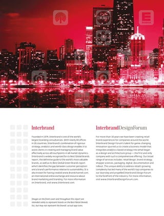 Founded in 1974, Interbrand is one of the world’s               For more than 30 years we have been creating retail
largest branding consultancies. With nearly 40 offices          brand experiences for companies around the world.
in 26 countries, Interbrand’s combination of rigorous           Interbrand Design Forum’s talent for game-changing
strategy, analytics and world-class design enables it to        innovation spurred us to create a business model that
assist clients in creating and managing brand value             integrates analytics-based strategy into what began
effectively across all touchpoints in all market dynamics.      as a design and architecture group — the first and only
Interbrand is widely recognized for its Best Global Brands      company with such a comprehensive offering. Our broad
report, the definitive guide to the world’s most valuable       range of services includes: retail design, brand strategy,
brands, as well as its Best Global Green Brands report          shopper sciences, packaging, digital, documentation and
which identifies the gap between customer perception            rollout. This unique ability to address retail’s growing
and a brand’s performance relative to sustainability. It is     complexity has led many of the world’s top companies to
also known for having created www.Brandchannel.com,             our doorstep and propelled Interbrand Design Forum
an international online exchange and resource about             to the forefront of the industry. For more information,
brand marketing and branding. For more information              visit www.InterbrandDesignForum.com.
on Interbrand, visit www.Interbrand.com.




Images on the front cover and throughout this report are
intended solely to represent brands on the Best Retail Brands
list, but may not represent the brands’ actual app icons.
 
