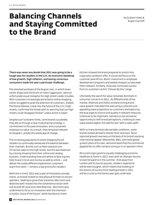 U.K. RETAIL BRANDS




Balancing Channels                                                                                         by Graham Hales &


and Staying Committed
                                                                                                               Rupert Faircliff




to the Brand




There was never any doubt that 2011 was going to be a           Kitchen showed the brand prepared to stretch into
tough year for retailers in the U.K. An economic backdrop       a specialist sandwich offer. A concerted focus on the
of low growth, high inflation, and saving-conscious             customer paid off too. Boots’ investment in employee
consumers made the year a particular challenge.                 development programs and weekly shopper surveys kept
                                                                them relevant. Similarly, Asda saw continued success
The smashed windows of the August riots, in which town          from its customer-centric “Chosen By You” range.
center shops took the brunt of rioters’ aggression, were an
unfortunate visual metaphor for high street’s wider troubles.   Ultimately the search for value remained dominant in
With customers increasingly attracted to online shopping,       consumer concerns in 2011. At different ends of the
stores struggled to grab the attention of customers. Indeed,    market, Waitrose and Asda’s similarly strong brand
The Portas Review, a look into the future of the U.K.’s high    value growth indicated that executing a coherent and
streets, confirmed the threat with its warning that our high    appealing value proposition to customers and balancing
streets could “disappear forever” unless action is taken.       the dual aspects of price and quality in relevant measures
                                                                continues to be important. Sainsbury’s too sensed an
Despite such turbulent times, some brands succeeded.            opportunity to shift brand perceptions, crediting its new
They did so through a clear multichannel strategy, a            value-based tagline “live well for less” with a sales uplift.
commitment to focused innovation, and a sustained
emphasis on value. As a result, they remained relevant          With so many domestically variable conditions, some
to shoppers, amidst this landscape of change.                   brands looked abroad to bolster their revenues. Tesco
                                                                reported growth overseas on the back of its brand’s existing
The increasing popularity of online shopping forced             international appeal. Meanwhile, M&S, with bold global
retailers to continually reevaluate the balance between         growth plans of its own, demonstrated that the continental
their channels. Brands such as Next saw poor pre-               appetite for its offer remains strong as it re-opened in Paris.
Christmas sales on the high street, but this was balanced
by a strong showing from their online and catalog               All current signs point to equally challenging economic
business. Understanding how and where to best express           headlines at home in 2012, even with an Olympic bounce
their brand in brick and mortar as well as online — and         to look forward to in the summer. And away from
deliver the subtly different experiences customers              London and its tourist pounds, retailers’ experience
want from both — remains a top priority for retailers.          will be even tougher, which means that building on
                                                                the lessons of success from leading brands in 2011
With this in mind, 2011 was a year of innovative concept        will be crucial as the Games year gets underway.
stores, as brands looked to new physical formats to attract
spenders. Seeking to grow their presence, Morrisons and
Waitrose both moved into the convenience sector with
sub-brands M Local and Little Waitrose. Morrisons also
underlined its focus on innovation with the intention
to build a “store of the future,” while Sainsbury’s Fresh

30 BEST RETAIL BRANDS 2012 by Interbrand
 
