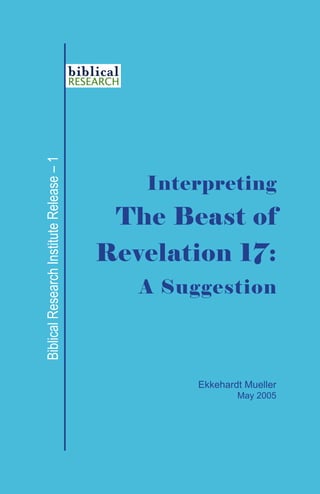 - 1 -
Ekkehardt Mueller
May 2005
BiblicalResearchInstituteRelease–1
The Beast of
Revelation 17:
Interpreting
A Suggestion
 