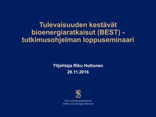 Tulevaisuuden kestävät
bioenergiaratkaisut (BEST) -
tutkimusohjelman loppuseminaari
Ylijohtaja Riku Huttunen
29.11.2016
 