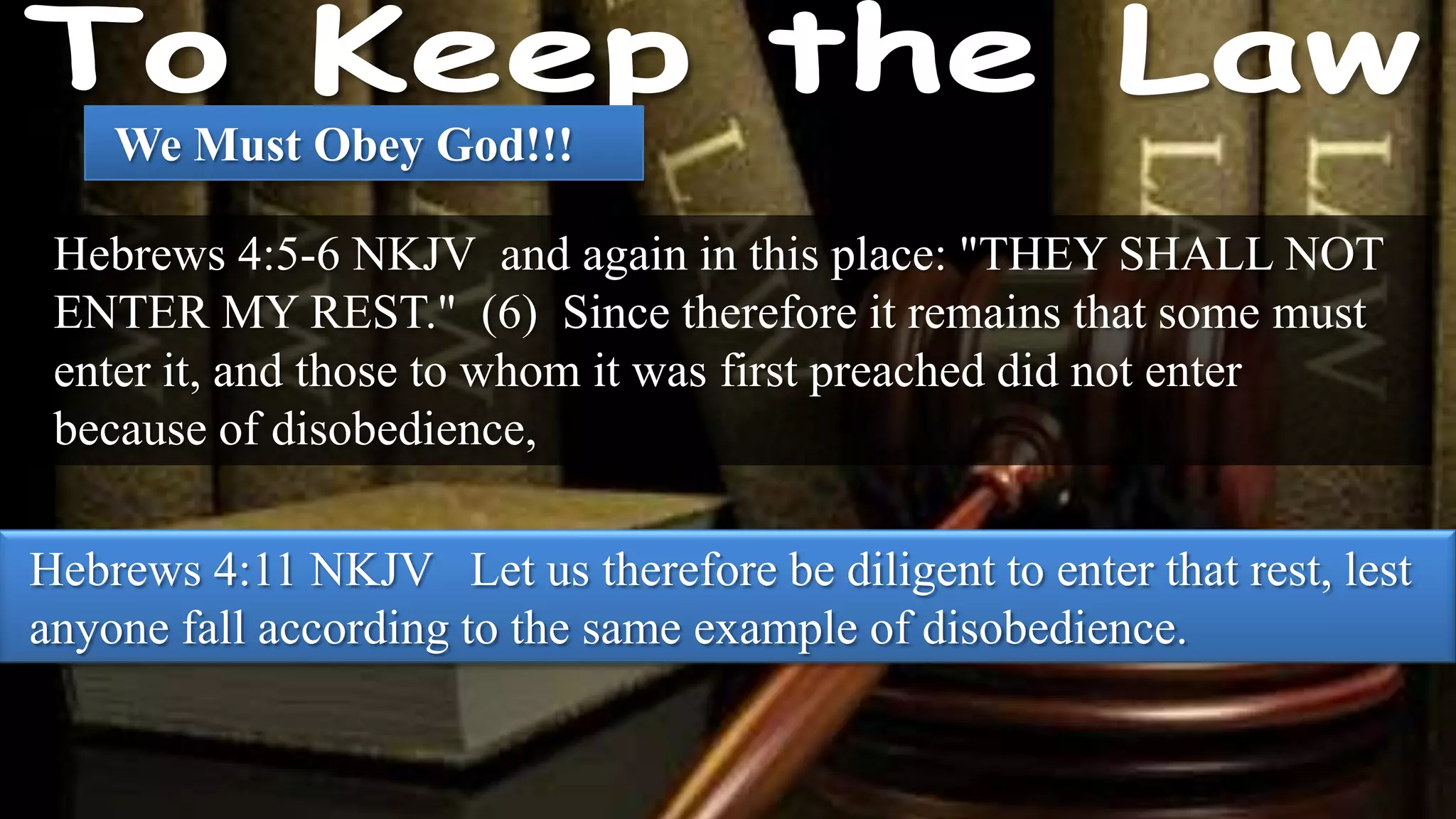 We Must Obey God!!!

 Hebrews 4:5-6 NKJV and again in this place: "THEY SHALL NOT
 ENTER MY REST." (6) Since therefore it remains that some must
 enter it, and those to whom it was first preached did not enter
 because of disobedience,

Hebrews 4:11 NKJV Let us therefore be diligent to enter that rest, lest
anyone fall according to the same example of disobedience.
 