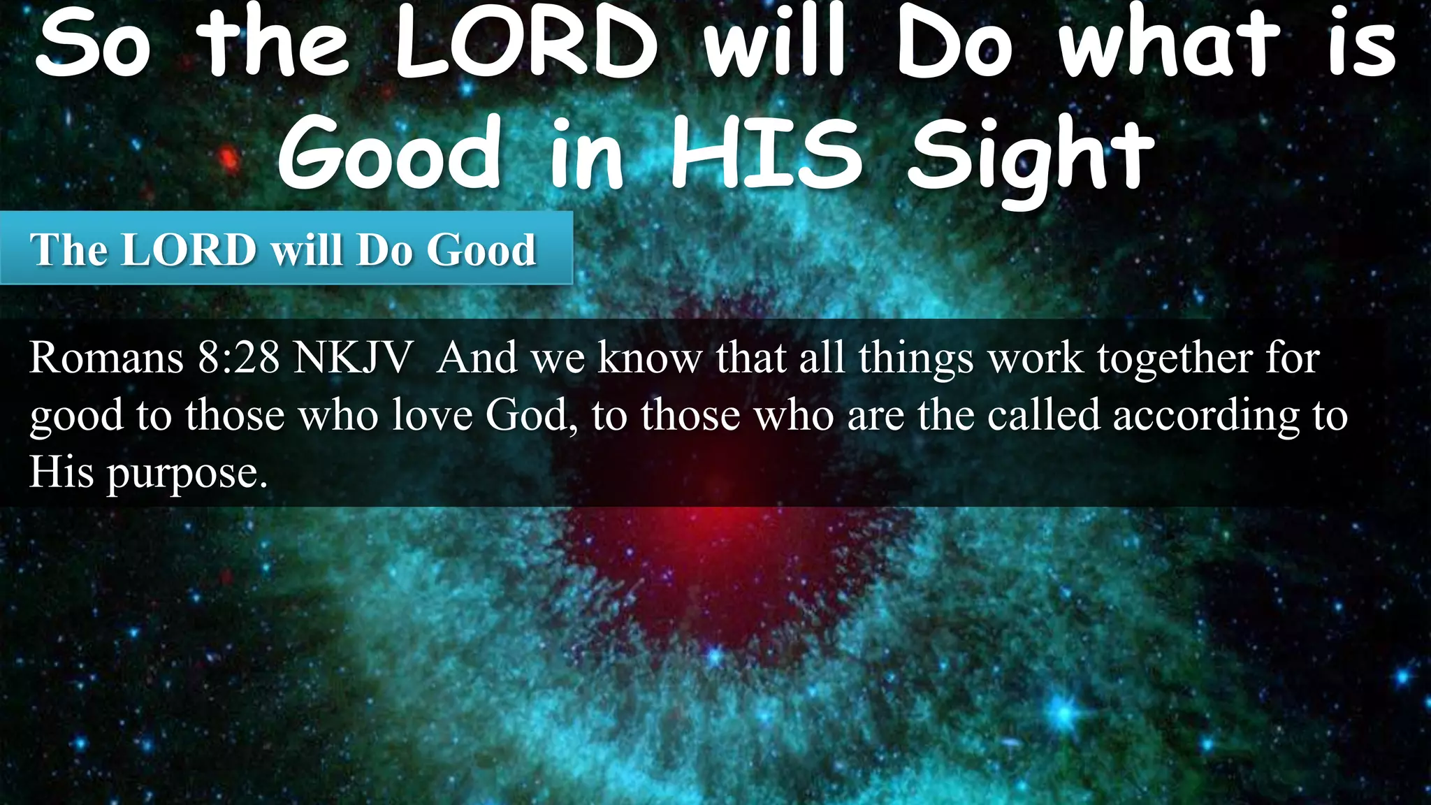 The LORD will Do Good

Romans 8:28 NKJV And we know that all things work together for
good to those who love God, to those who are the called according to
His purpose.
 