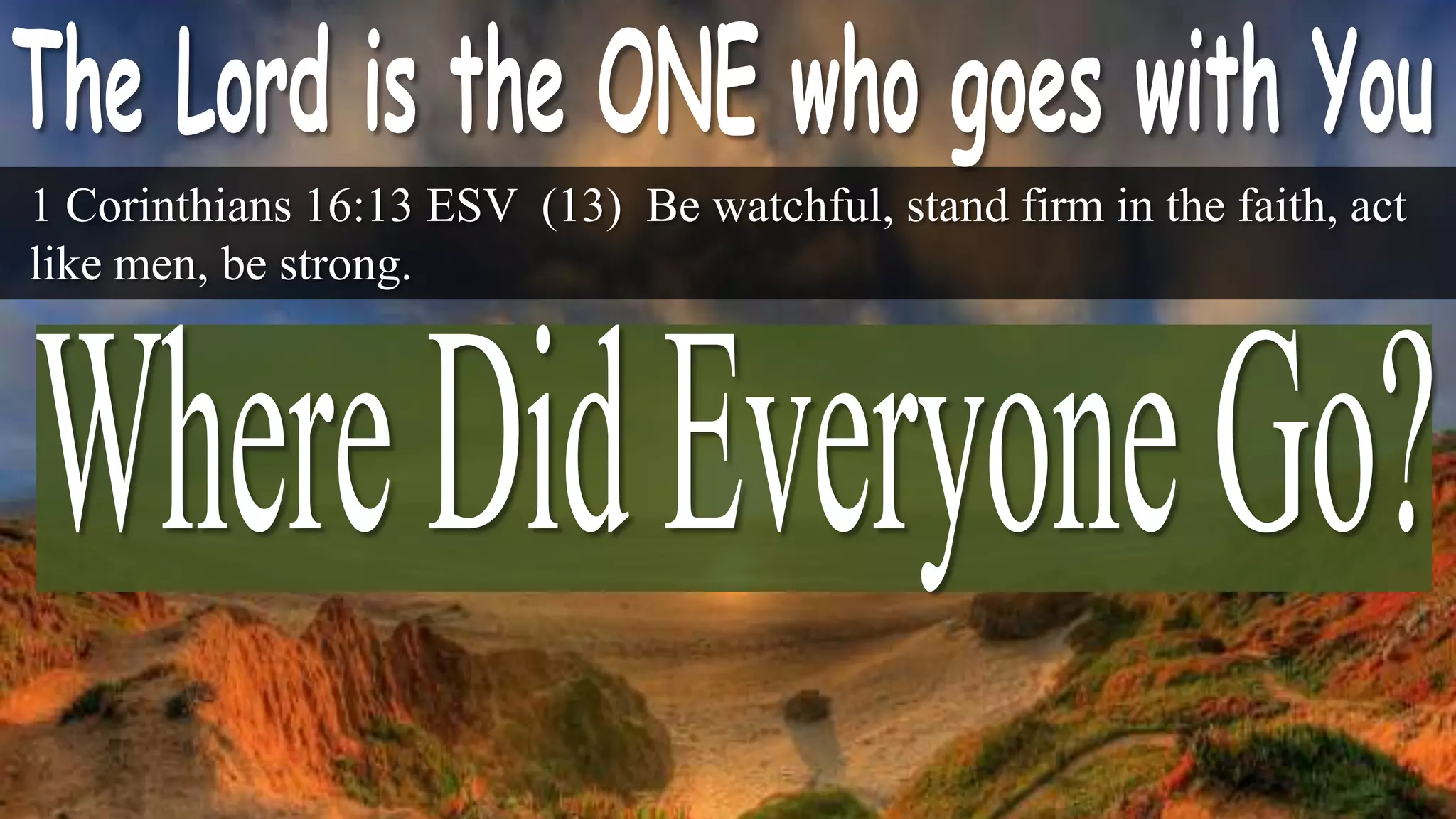 1 Corinthians 16:13 ESV (13) Be watchful, stand firm in the faith, act
like men, be strong.
 