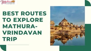 BEST ROUTES
TO EXPLORE
MATHURA-
VRINDAVAN
TRIP
 
