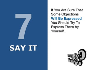 .
If You Are Sure That

Some Objections

Will Be Expressed
You Should Try To

Express Them by

Yourself..
7
SAY IT
 