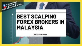 /logiinuncle
www.loginuncle.org
/loginuncle
BEST SCALPING
BEST SCALPING
FOREX BROKERS IN
FOREX BROKERS IN
MALAYSIA
MALAYSIA
BY: LOGINUNCLE
 