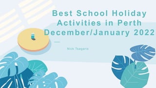 ——
Best School Holiday
Activities in Perth
December/January 2022
Nick Tsagaris
 
