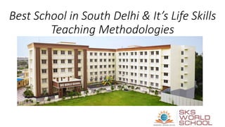 Best School in South Delhi & It’s Life Skills
Teaching Methodologies
 