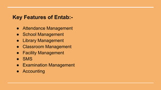 Key Features of Entab:-
● Attendance Management
● School Management
● Library Management
● Classroom Management
● Facility Management
● SMS
● Examination Management
● Accounting
 