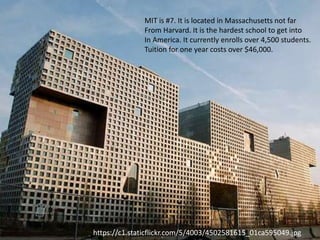 https://c1.staticflickr.com/5/4003/4502581615_01ca595049.jpg
MIT is #7. It is located in Massachusetts not far
From Harvard. It is the hardest school to get into
In America. It currently enrolls over 4,500 students.
Tuition for one year costs over $46,000.
 