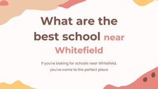 What are the
best school near
Whitefield
If you’re looking for schools near Whitefield,
you’ve come to the perfect place
 
