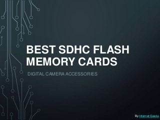 BEST SDHC FLASH
MEMORY CARDS
DIGITAL CAMERA ACCESSORIES




                             By Internet Geeks
 