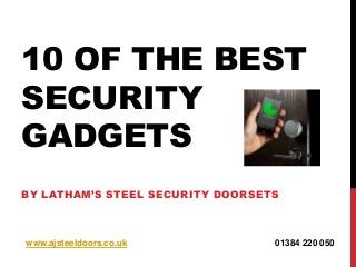 10 OF THE BEST
SECURITY
GADGETS
BY LATHAM’S STEEL SECURITY DOORSETS

www.ajsteeldoors.co.uk

01384 220 050

 