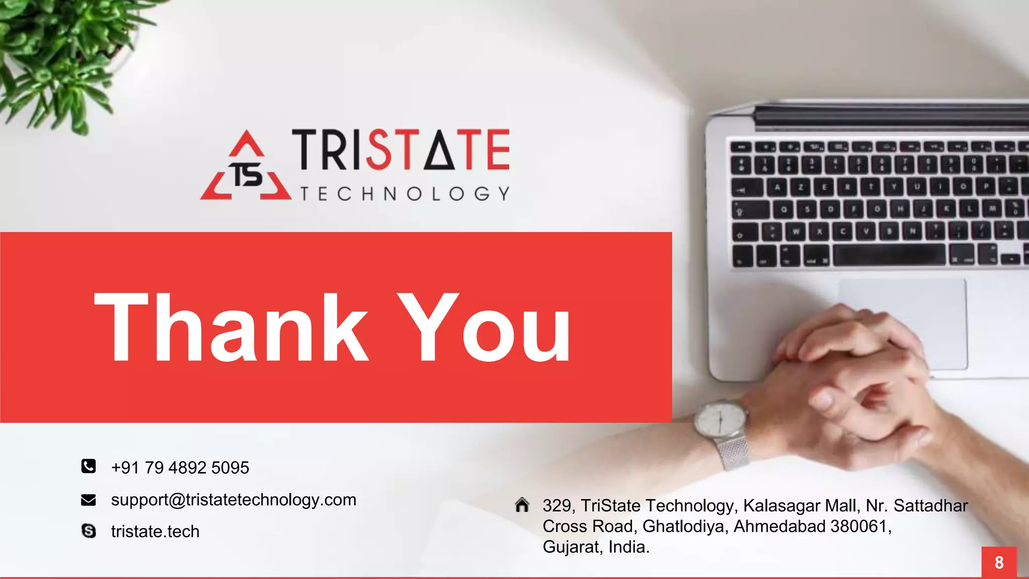 Thank You +91 79 4892 5095 support@tristatetechnology.com tristate.tech 329, TriState Technology, Kalasagar Mall, Nr. Sattadhar Cross Road, Ghatlodiya, Ahmedabad 380061, Gujarat, India. 8 