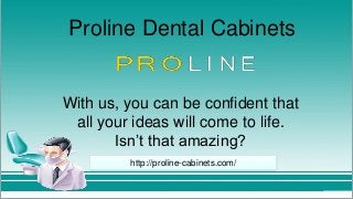 Proline Dental Cabinets
With us, you can be confident that
all your ideas will come to life.
Isn’t that amazing?
http://proline-cabinets.com/
 