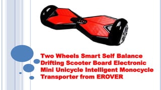 Two Wheels Smart Self Balance
Drifting Scooter Board Electronic
Mini Unicycle Intelligent Monocycle
Transporter from EROVER
 
