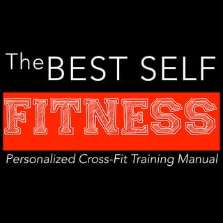 The
BEST SELF Fitness Getting Piqued
TheBEST SELF
Fitness
Personalized Cross-Fit Training Manual
 