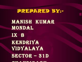 PREPARED BY:-
Manish KuMar
Mondal
iX B
Kendriya
vidyalaya
sector – 31d
 