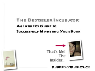 The Bestseller Incubator:
An Insider's Guide to
Successfully Marketing Your Book



                 That's Me!
               The Insider...

                barefootbasics.com
 