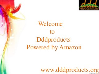 Welcome 
to 
Dddproducts 
Powered by Amazon 
www.dddproducts.org 
 