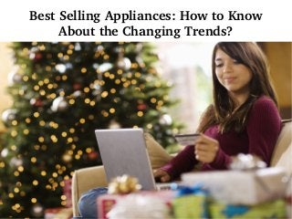 Best Selling Appliances: How to Know 
About the Changing Trends?
 