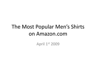 The Most Popular Men’s Shirts
      on Amazon.com
         April 1st 2009
 