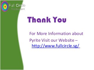 Thank You
For More Information about
Pyrite Visit our Website –
http://www.fullcircle.sg/
 
