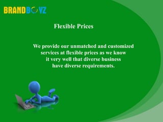 Flexible Prices
We provide our unmatched and customized
services at flexible prices as we know
it very well that diverse business
have diverse requirements.
 