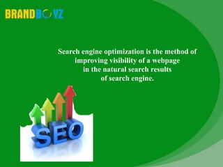 Search engine optimization is the method of
improving visibility of a webpage
in the natural search results
of search engine.
 