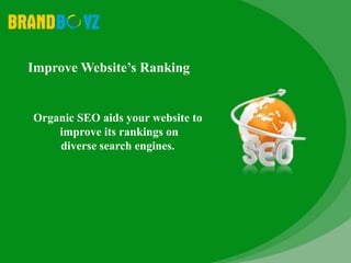 Improve Website’s Ranking
Organic SEO aids your website to
improve its rankings on
diverse search engines.
 