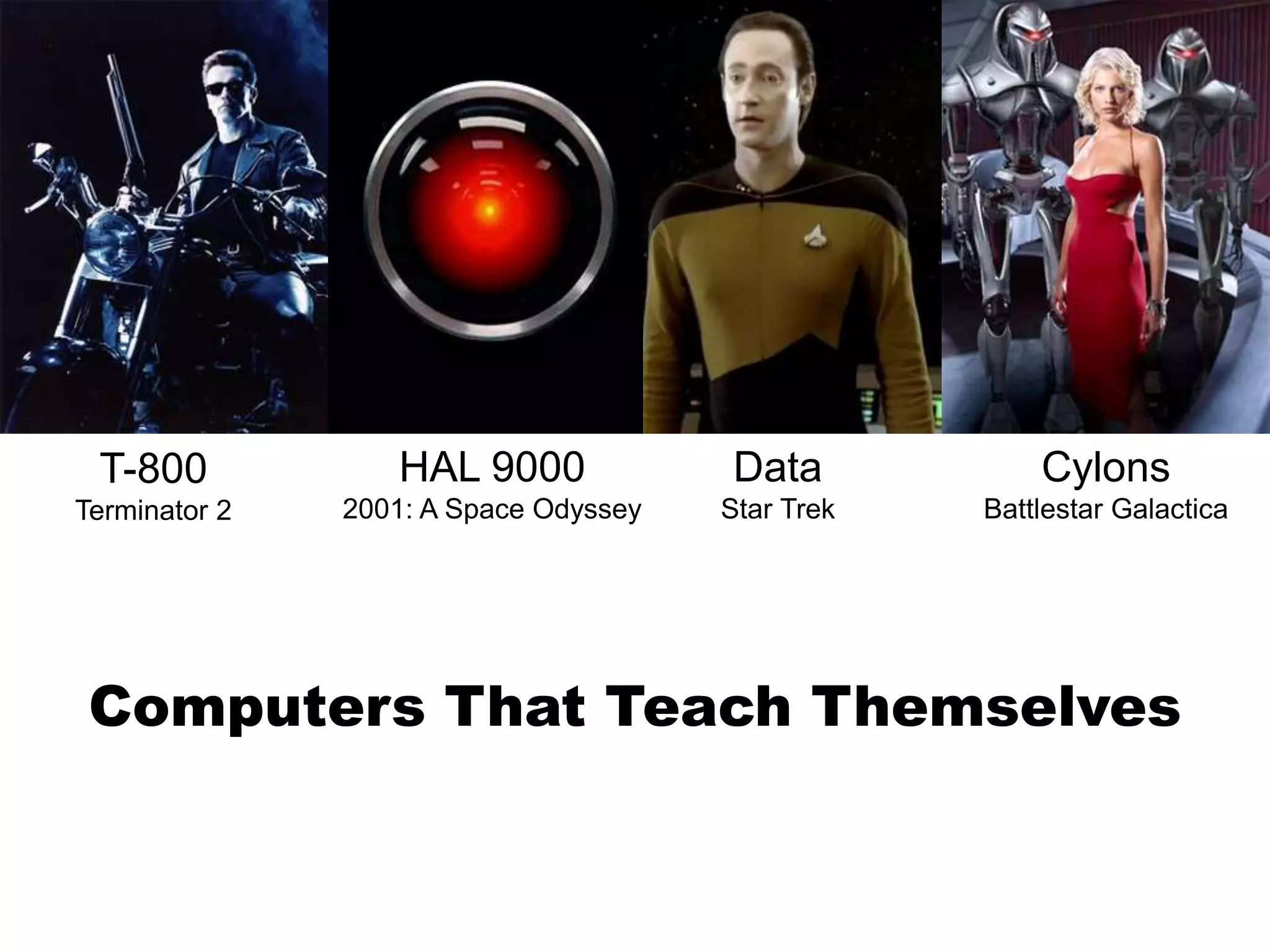 Computers That Teach Themselves
T-800
Terminator 2
HAL 9000
2001: A Space Odyssey
Data
Star Trek
Cylons
Battlestar Galactica
 