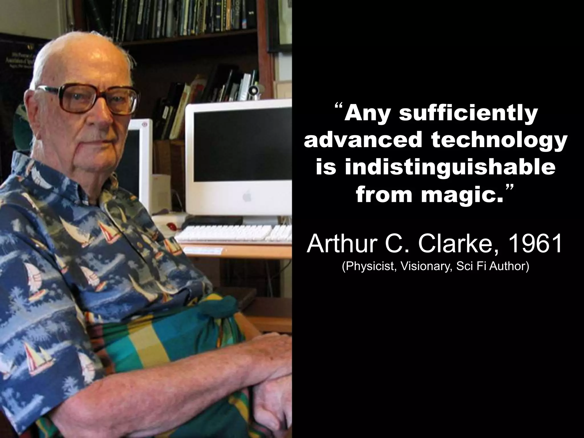 “Any sufficiently
advanced technology
is indistinguishable
from magic.”
Arthur C. Clarke, 1961
(Physicist, Visionary, Sci Fi Author)
 
