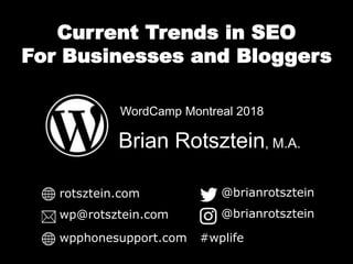 Current Trends in SEO
For Businesses and Bloggers
Brian Rotsztein, M.A.
WordCamp Montreal 2018
rotsztein.com
wp@rotsztein.com
@brianrotsztein
@brianrotsztein
wpphonesupport.com #wplife
 