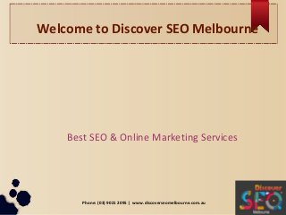 Welcome to Discover SEO Melbourne
Best SEO & Online Marketing Services
Phone: (03) 9021 2095 | www.discoverseomelbourne.com.au
 
