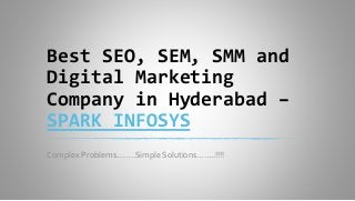 Best SEO, SEM, SMM and
Digital Marketing
Company in Hyderabad –
SPARK INFOSYS
Complex Problems……..Simple Solutions……..!!!!
 