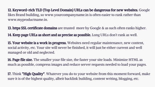 12. Keyword-rich TLD (Top Level Domain) URLs can be dangerous for new websites. Google
likes Brand building, so www.yourco...