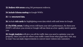 23. Redirect 404 errors using 301 permanent redirects.
24. Include Schema markup in Google WMTs
25. Use structured data.
2...