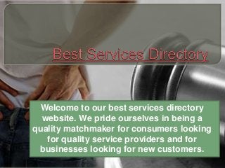 Welcome to our best services directory
website. We pride ourselves in being a
quality matchmaker for consumers looking
for quality service providers and for
businesses looking for new customers.
 