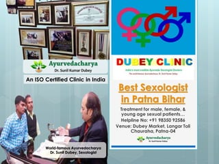 Best Sexologist
in Patna Bihar
Treatment for male, female, &
young age sexual patients…
Helpline No: +91 98350 92586
Venue: Dubey Market, Langar Toli
Chauraha, Patna-04
World-famous Ayurvedacharya
Dr. Sunil Dubey, Sexologist
An ISO Certified Clinic in India
 