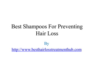 Best Shampoos For Preventing
         Hair Loss
                   By
http://www.besthairlosstreatmenthub.com
 