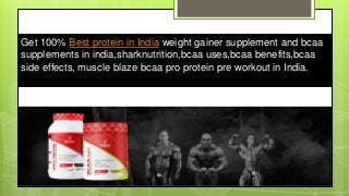 Get 100% Best protein in India weight gainer supplement and bcaa
supplements in india,sharknutrition,bcaa uses,bcaa benefits,bcaa
side effects, muscle blaze bcaa pro protein pre workout in India.
 