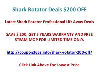 Shark Rotator Deals $200 OFF
Latest Shark Rotator Professional Lift Away Deals
SAVE $ 200, GET 5 YEARS WARRANTY AND FREE
STEAM MOP FOR LIMITED TIME ONLY.
http://coupon365s.info/shark-rotator-200-off/
Click Link Above For Lowest Price
 