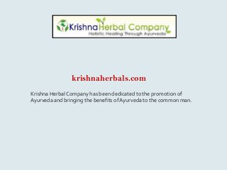 krishnaherbals.com
Krishna Herbal Company has been dedicated to the promotion of
Ayurveda and bringing the benefits of Ayurveda to the common man.
 