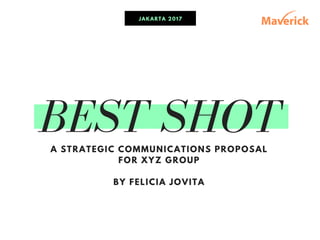 BEST SHOTA STRATEGIC COMMUNICATIONS PROPOSAL
FOR XYZ GROUP
BY FELICIA JOVITA
JAKARTA 2017
 