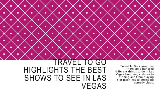 TRAVEL TO GO
HIGHLIGHTS THE BEST
SHOWS TO SEE IN LAS
VEGAS
Travel To Go knows that
there are a hundred
different things to...