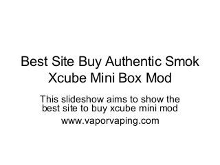 Best Site Buy Authentic Smok
Xcube Mini Box Mod
This slideshow aims to show the
best site to buy xcube mini mod
www.vaporvaping.com
 